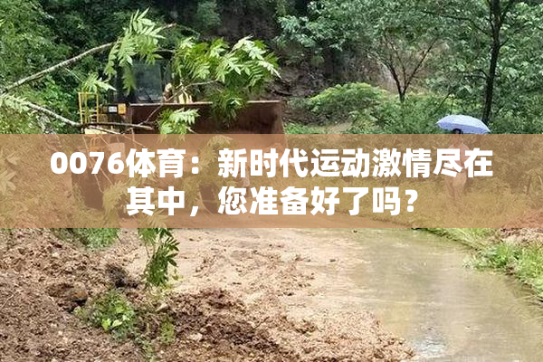 0076体育：新时代运动激情尽在其中，您准备好了吗？