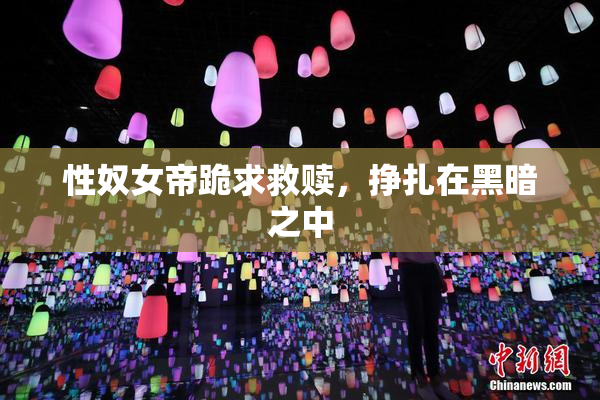 性奴女帝跪求救赎，挣扎在黑暗之中