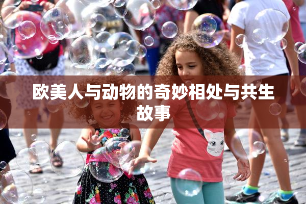 欧美人与动物的奇妙相处与共生故事