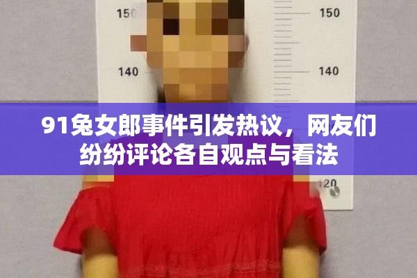 91兔女郎事件引发热议，网友们纷纷评论各自观点与看法