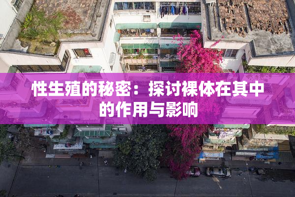 性生殖的秘密：探讨裸体在其中的作用与影响