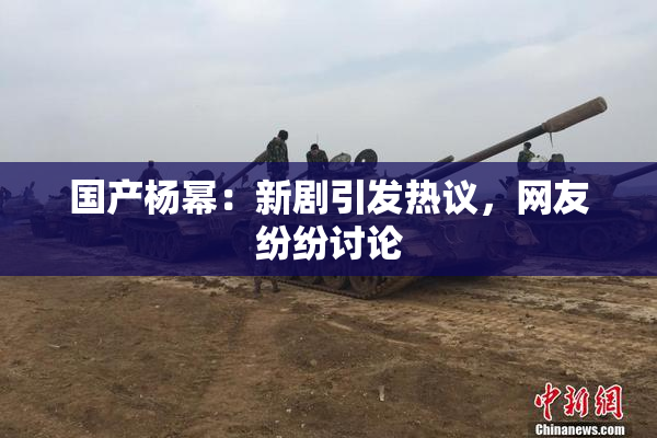 国产杨幂：新剧引发热议，网友纷纷讨论