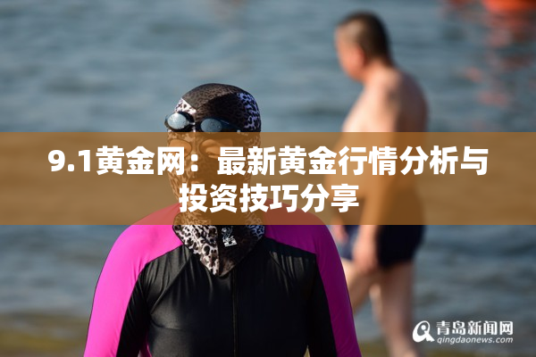 9.1黄金网：最新黄金行情分析与投资技巧分享