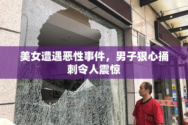 美女遭遇恶性事件，男子狠心捅刺令人震惊