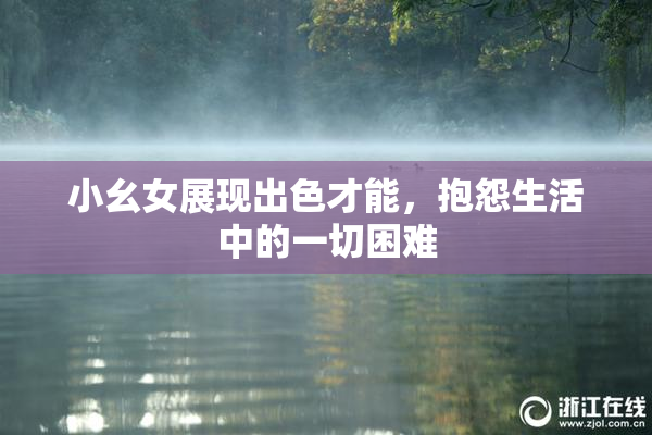 小幺女展现出色才能，抱怨生活中的一切困难