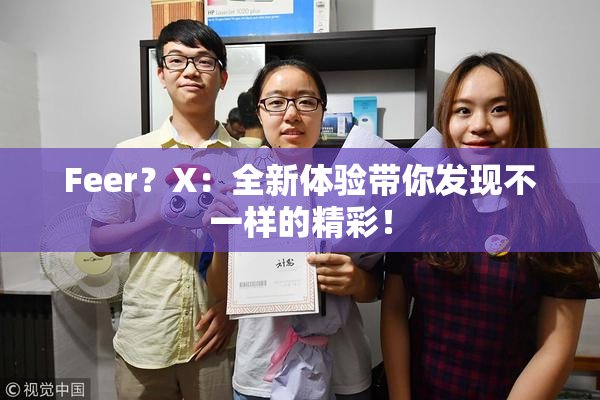 Feer？X：全新体验带你发现不一样的精彩！