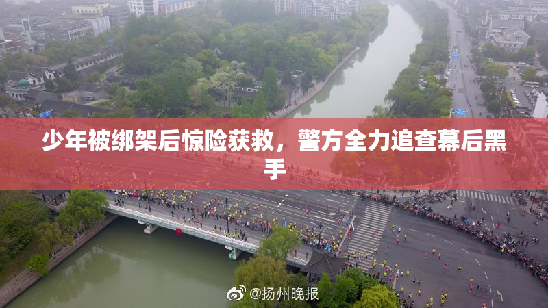 少年被绑架后惊险获救，警方全力追查幕后黑手