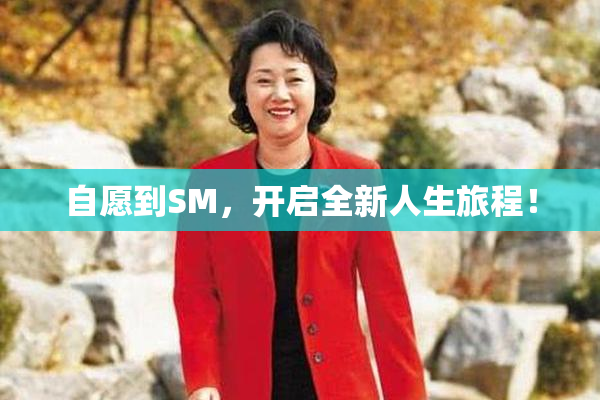 自愿到SM，开启全新人生旅程！