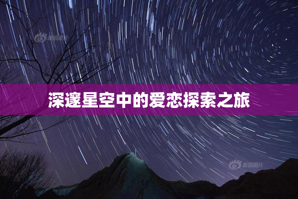 深邃星空中的爱恋探索之旅