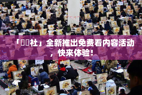 「擼擼社」全新推出免费看内容活动，快来体验！