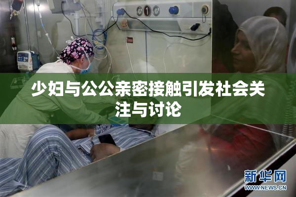 少妇与公公亲密接触引发社会关注与讨论