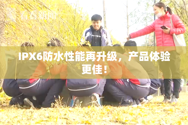 IPX6防水性能再升级，产品体验更佳！