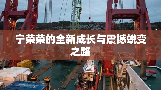 宁荣荣的全新成长与震撼蜕变之路
