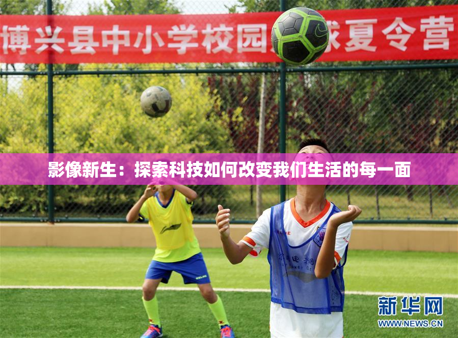 影像新生：探索科技如何改变我们生活的每一面