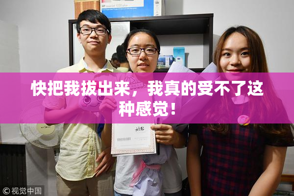 快把我拔出来，我真的受不了这种感觉！