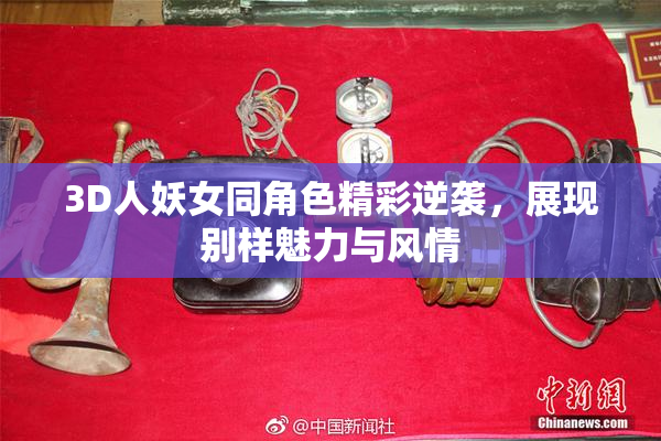 3D人妖女同角色精彩逆袭，展现别样魅力与风情