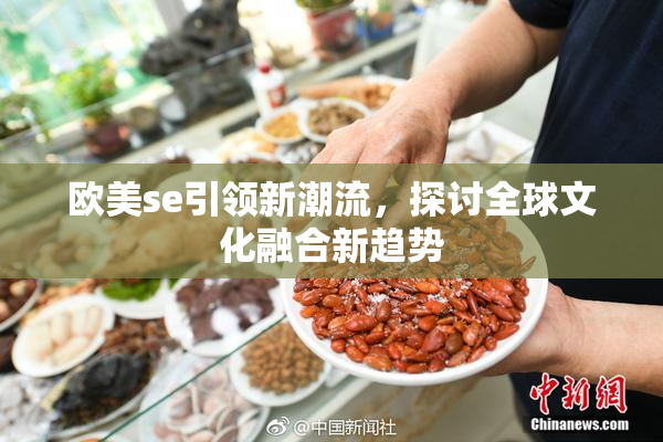 欧美se引领新潮流，探讨全球文化融合新趋势