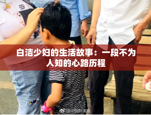 白洁少妇的生活故事：一段不为人知的心路历程