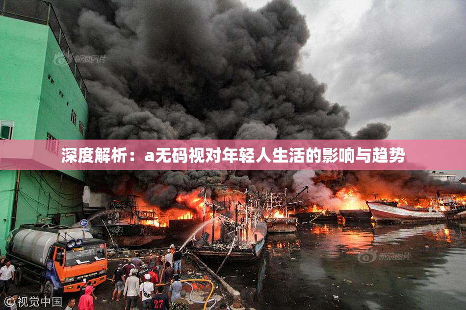 深度解析：a无码视对年轻人生活的影响与趋势