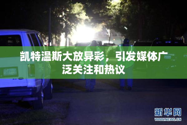 凯特温斯大放异彩，引发媒体广泛关注和热议