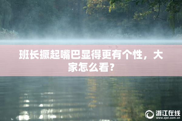 班长撅起嘴巴显得更有个性，大家怎么看？