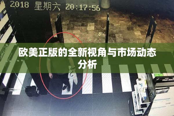 欧美正版的全新视角与市场动态分析