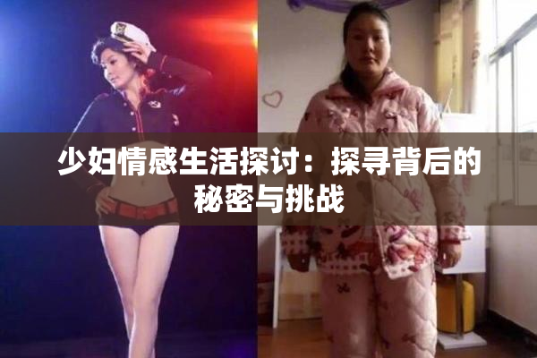 少妇情感生活探讨：探寻背后的秘密与挑战