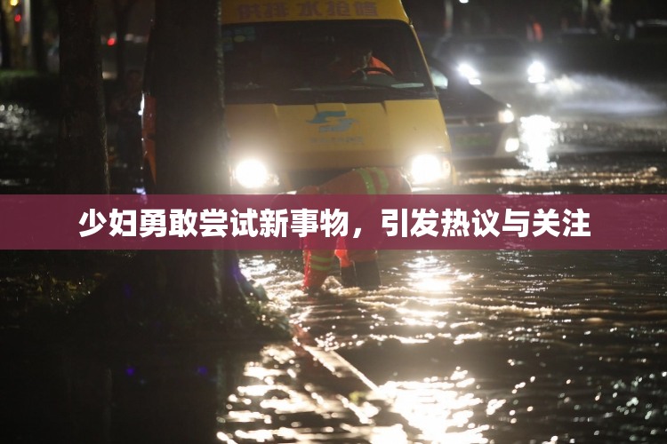 少妇勇敢尝试新事物，引发热议与关注