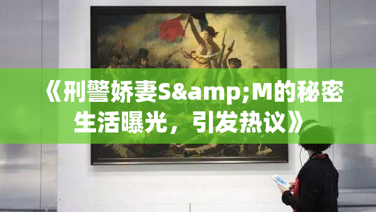《刑警娇妻S&M的秘密生活曝光，引发热议》