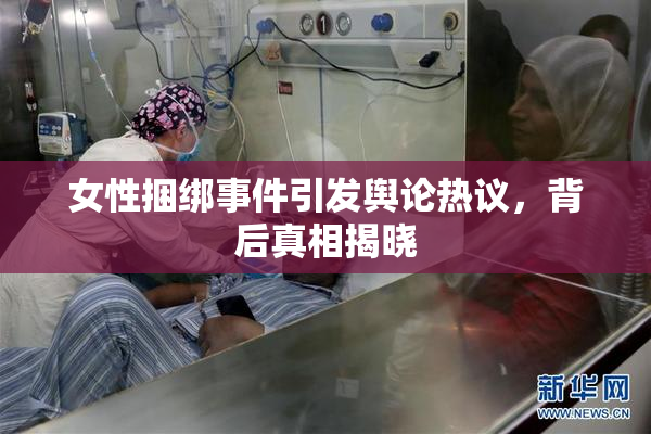 女性捆绑事件引发舆论热议，背后真相揭晓