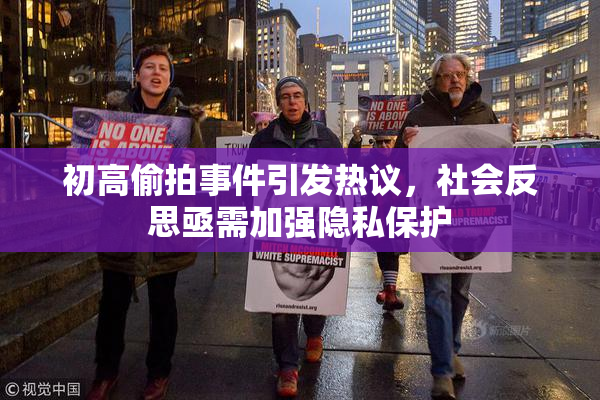 初高偷拍事件引发热议，社会反思亟需加强隐私保护