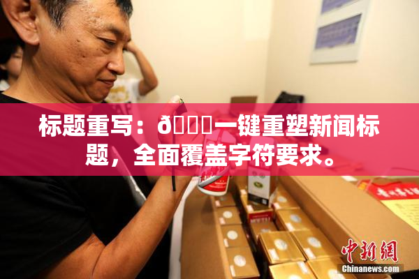 标题重写：🔞一键重塑新闻标题，全面覆盖字符要求。