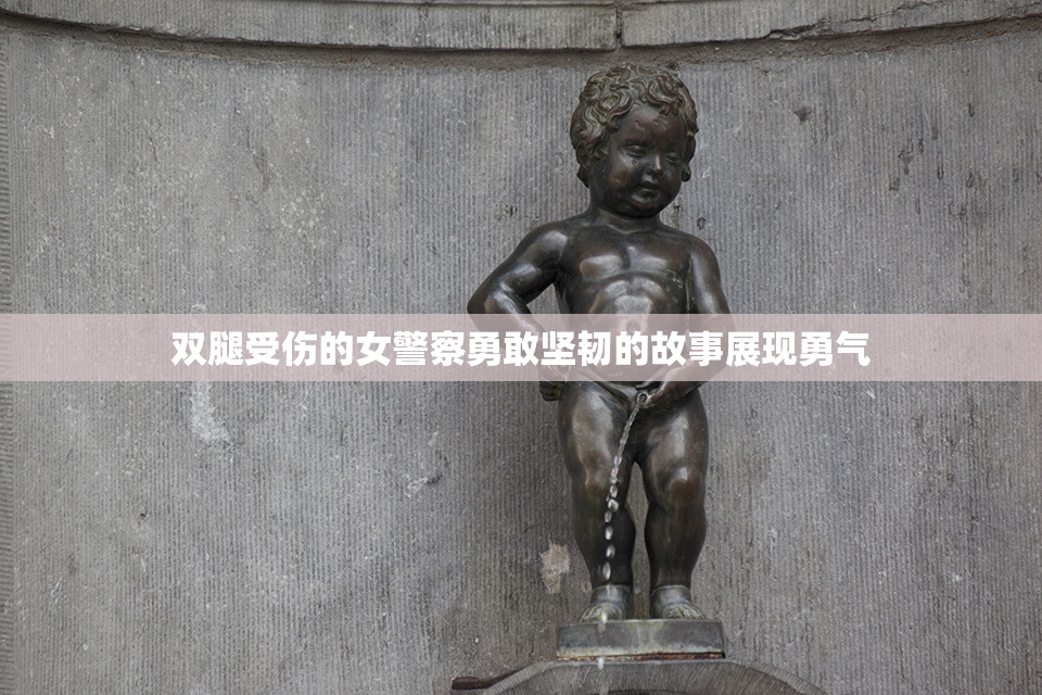 双腿受伤的女警察勇敢坚韧的故事展现勇气