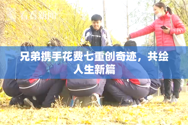 兄弟携手花费七重创奇迹，共绘人生新篇