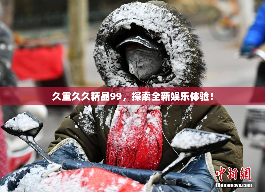 久重久久精品99，探索全新娱乐体验！