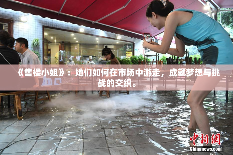 《售楼小姐》：她们如何在市场中游走，成就梦想与挑战的交织。