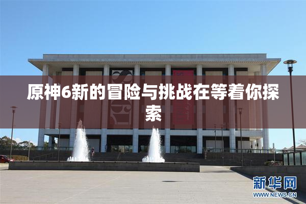 原神6新的冒险与挑战在等着你探索