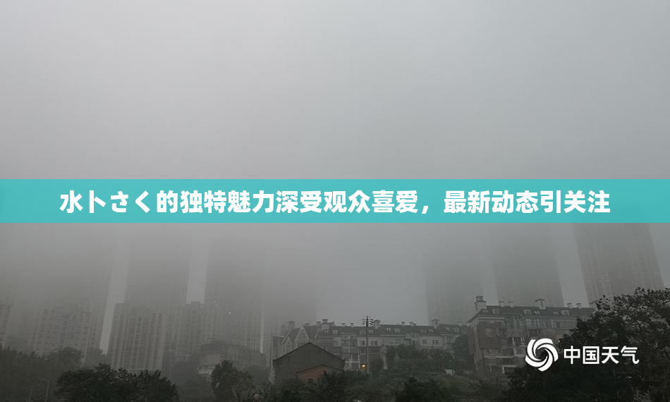 水卜さく的独特魅力深受观众喜爱，最新动态引关注