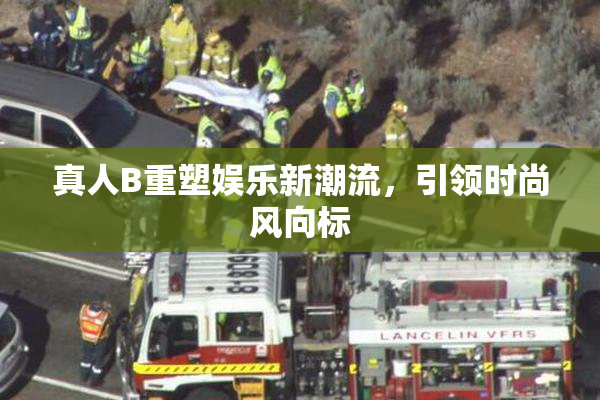 真人B重塑娱乐新潮流，引领时尚风向标