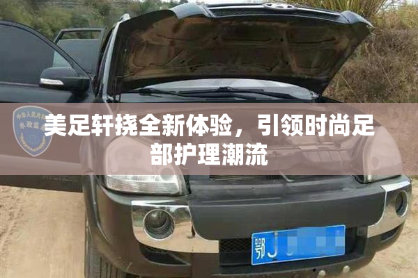 美足轩挠全新体验，引领时尚足部护理潮流