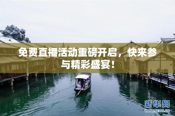 免费直播活动重磅开启，快来参与精彩盛宴！