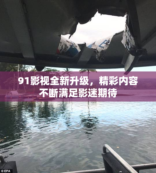 91影视全新升级，精彩内容不断满足影迷期待