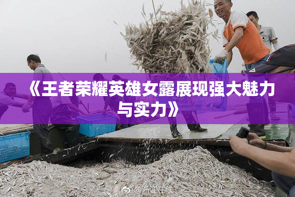 《王者荣耀英雄女露展现强大魅力与实力》