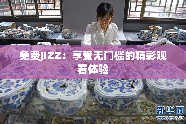 免费JIZZ：享受无门槛的精彩观看体验