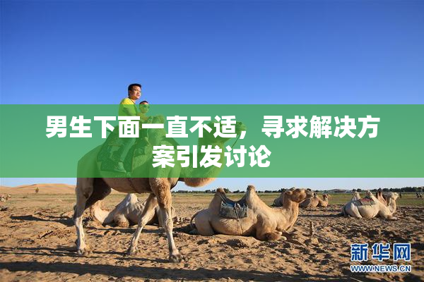 男生下面一直不适，寻求解决方案引发讨论