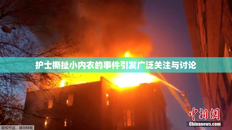 护士撕扯小内衣的事件引发广泛关注与讨论