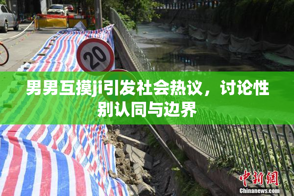 男男互摸ji引发社会热议，讨论性别认同与边界