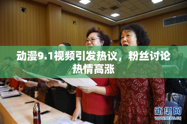 动漫9.1视频引发热议，粉丝讨论热情高涨