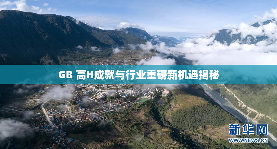 GB 高H成就与行业重磅新机遇揭秘
