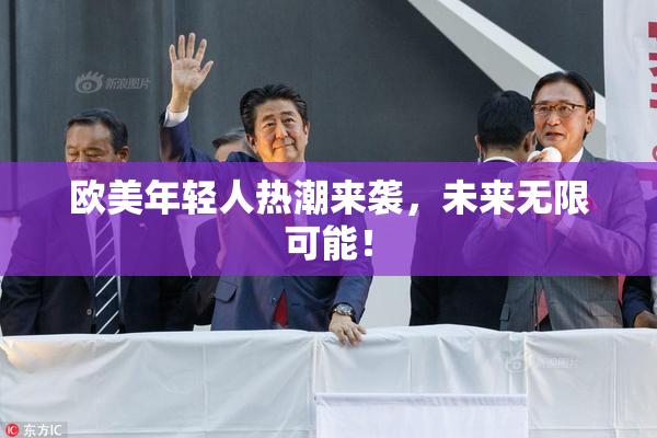 欧美年轻人热潮来袭，未来无限可能！